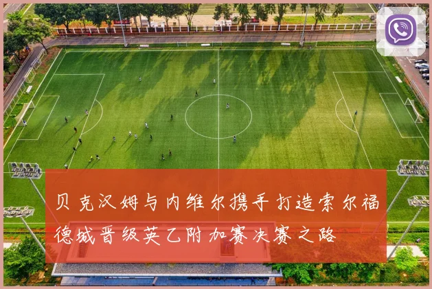 贝克汉姆与内维尔携手打造索尔福德城晋级英乙附加赛决赛之路