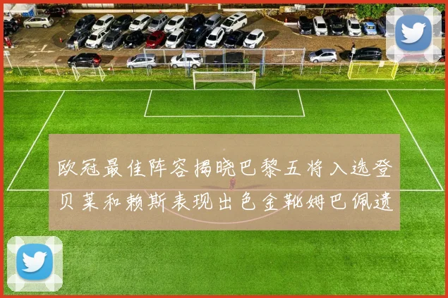 欧冠最佳阵容揭晓巴黎五将入选登贝莱和赖斯表现出色金靴姆巴佩遗憾落选