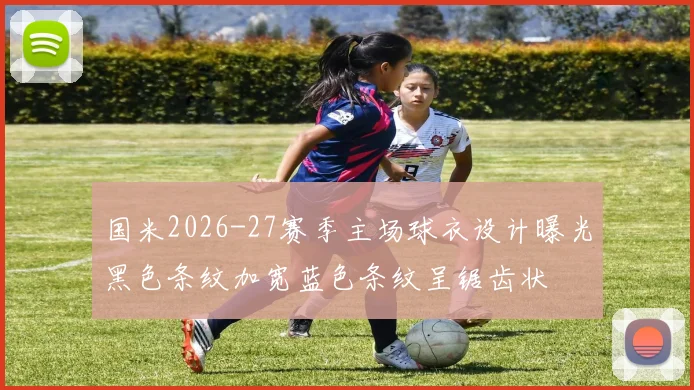 国米2026-27赛季主场球衣设计曝光黑色条纹加宽蓝色条纹呈锯齿状