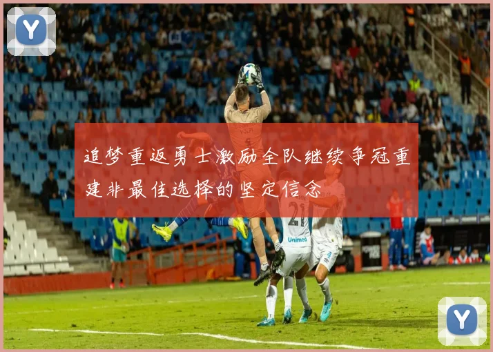 追梦重返勇士激励全队继续争冠重建非最佳选择的坚定信念