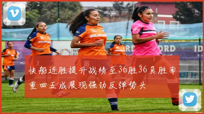 快船连胜提升战绩至36胜36负胜率重回五成展现强劲反弹势头