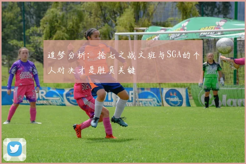 追梦分析：抢七之战文班与SGA的个人对决才是胜负关键