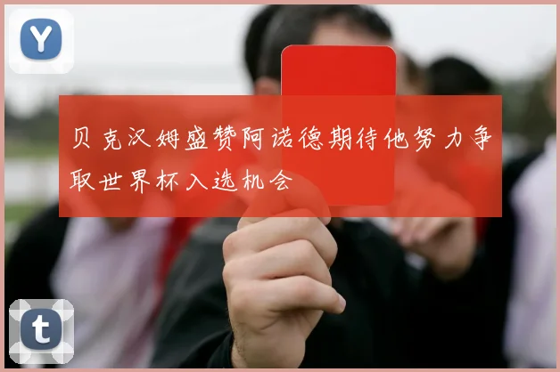 贝克汉姆盛赞阿诺德期待他努力争取世界杯入选机会